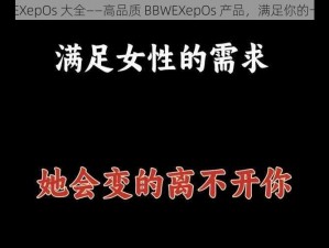 女 BBWEXepOs 大全——高品质 BBWEXepOs 产品，满足你的一切需求