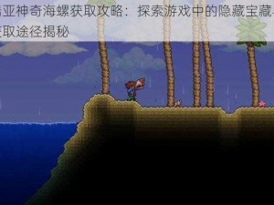 泰拉瑞亚神奇海螺获取攻略：探索游戏中的隐藏宝藏与神秘任务获取途径揭秘