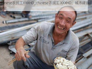 chinese农民工XXXHD_chinese农民工 XXXHD：城市建设的脊梁