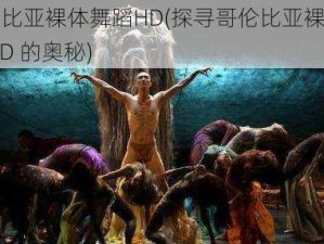 哥伦比亚裸体舞蹈HD(探寻哥伦比亚裸体舞蹈 HD 的奥秘)