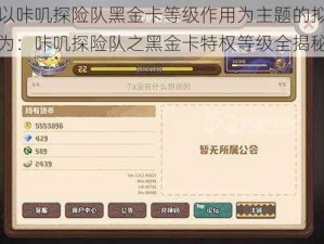 以咔叽探险队黑金卡等级作用为主题的拟为：咔叽探险队之黑金卡特权等级全揭秘