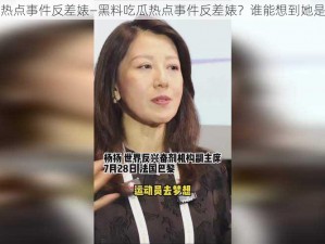 黑料吃瓜热点事件反差婊—黑料吃瓜热点事件反差婊？谁能想到她是这样的人