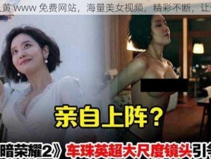 美女又大又黄 www 免费网站，海量美女视频，精彩不断，让你欲罢不能