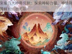 王者荣耀四大神兽皮肤：探索神秘力量，神兽降临人间专属特效炫酷无限