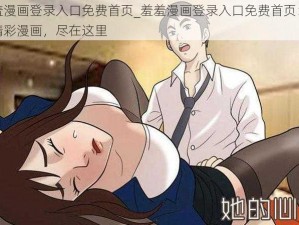 羞羞漫画登录入口免费首页_羞羞漫画登录入口免费首页：畅享精彩漫画，尽在这里