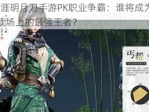 天涯明月刀手游PK职业争霸：谁将成为PK战场上的最强王者？