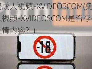 免費成人視頻-XVIDEOSCOM(免費成人視頻-XVIDEOSCOM是否存在低俗色情内容？)