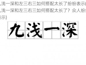 九浅一深和左三右三如何搭配太长了纷纷表示(九浅一深和左三右三如何搭配太长了？众人纷纷表示)