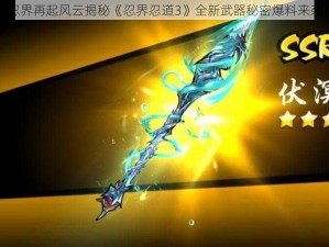 忍界再起风云揭秘《忍界忍道3》全新武器秘密爆料来袭