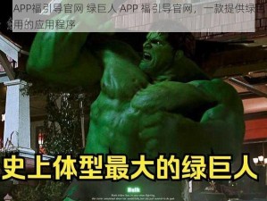 绿巨人APP福引导官网 绿巨人 APP 福引导官网，一款提供绿色、健康、实用的应用程序