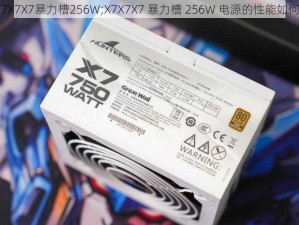 X7X7X7暴力槽256W;X7X7X7 暴力槽 256W 电源的性能如何？