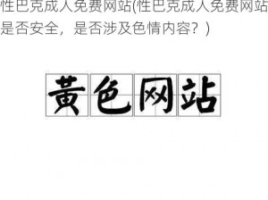 性巴克成人免费网站(性巴克成人免费网站是否安全，是否涉及色情内容？)