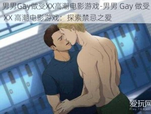 男男Gay做受XX高潮电影游戏-男男 Gay 做受 XX 高潮电影游戏：探索禁忌之爱