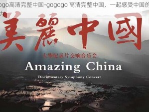 gogogo高清完整中国-gogogo 高清完整中国，一起感受中国的美丽与魅力