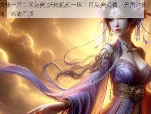 妖精视频一区二区免费,妖精视频一区二区免费观看，无需注册，无广告弹窗，高清画质