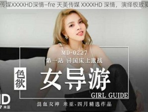 fre天美传媒XXXXHD深情—fre 天美传媒 XXXXHD 深情，演绎极致爱情故事