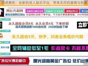 四虎黄色：全新的成人娱乐平台，带来无尽的激情与刺激