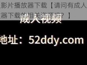 成人影片播放器下载【请问有成人影片播放器下载的相关资源吗？】