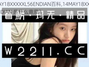 14MAY18XXXXXL56ENDIAN百科,14MAY18XXXXXL56ENDIAN 是什么意思？