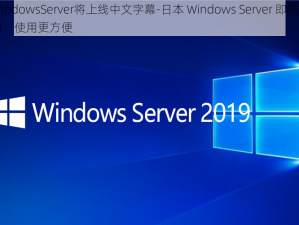 日本WindowsServer将上线中文字幕-日本 Windows Server 即将推出中文字幕，使用更方便