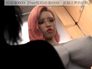 free性3D动漫XXXX【free性3D动漫XXXX：超越边界的幻想之旅】