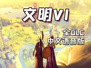 文明6终极版与完全版：深度解析版本差异，带你领略全面文明风采