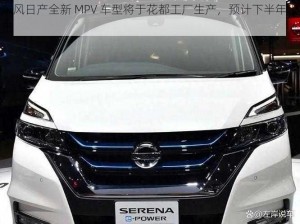 东风日产全新 MPV 车型将于花都工厂生产，预计下半年上市