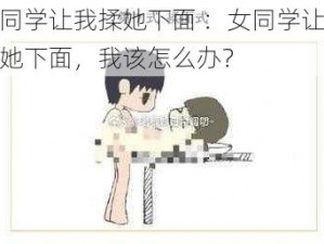 女同学让我揉她下面 ：女同学让我揉她下面，我该怎么办？