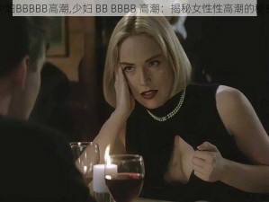 少妇BBBBB高潮,少妇 BB BBBB 高潮：揭秘女性性高潮的秘密