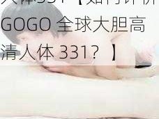 GOGO全球大胆高清人体331【如何评价GOGO 全球大胆高清人体 331？】