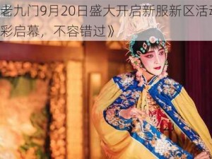 《老九门9月20日盛大开启新服新区活动，精彩启幕，不容错过》