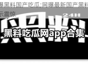 最新网曝黑料国产吃瓜;网曝最新国产黑料，吃瓜群众表示震惊