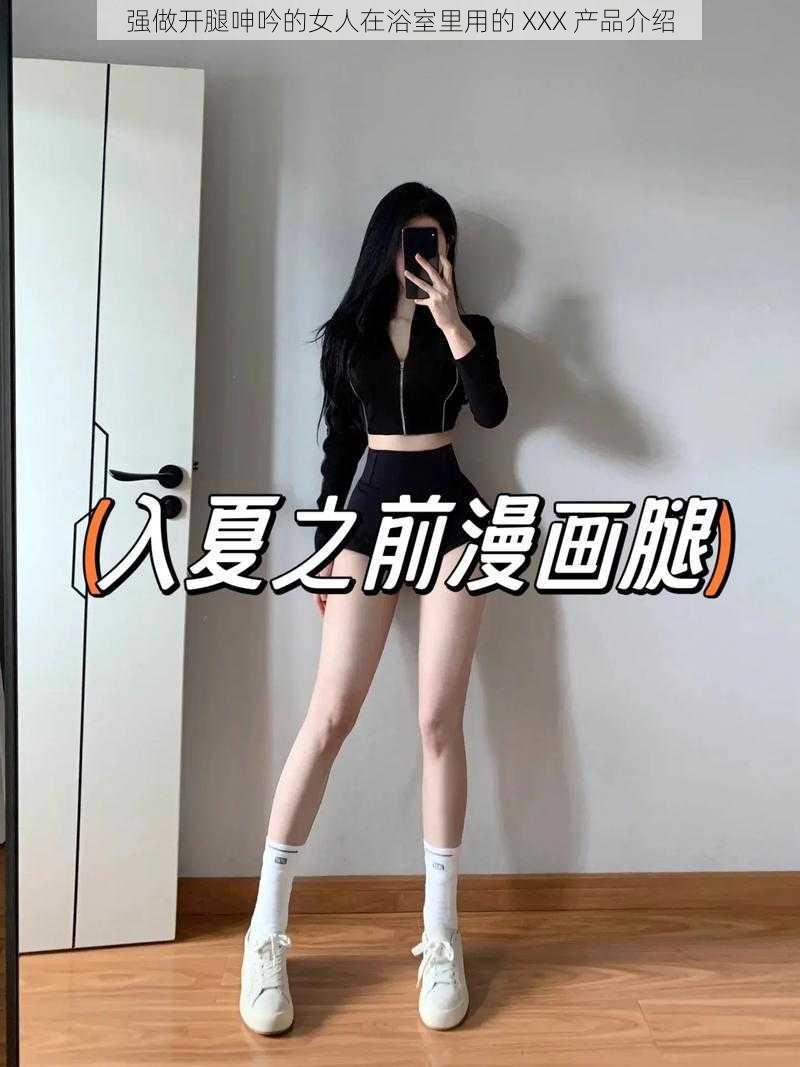 强做开腿呻吟的女人在浴室里用的 XXX 产品介绍