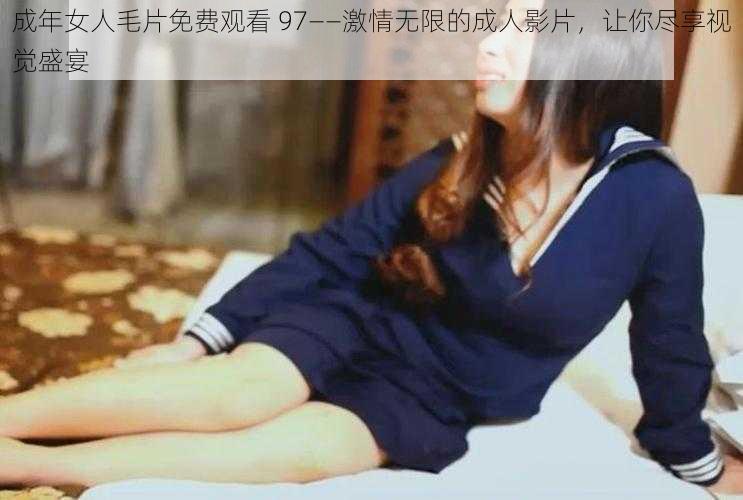 成年女人毛片免费观看 97——激情无限的成人影片，让你尽享视觉盛宴