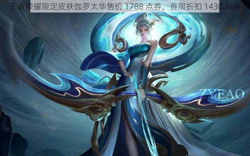 王者荣耀限定皮肤伽罗太华售价 1788 点券，首周折扣 1430 点券