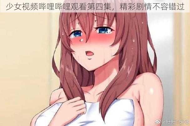 少女视频哔哩哔哩观看第四集，精彩剧情不容错过