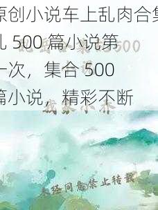 原创小说车上乱肉合集乱 500 篇小说第一次，集合 500 篇小说，精彩不断