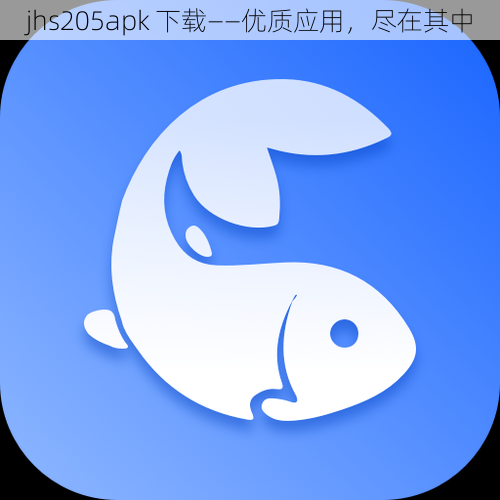 jhs205apk 下载——优质应用，尽在其中