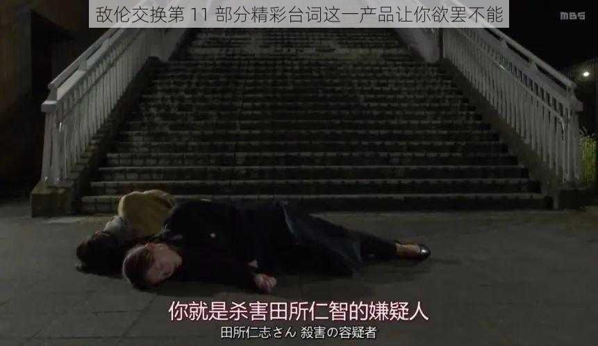 敌伦交换第 11 部分精彩台词这一产品让你欲罢不能