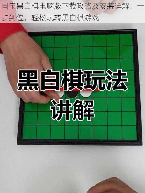 国宝黑白棋电脑版下载攻略及安装详解：一步到位，轻松玩转黑白棋游戏