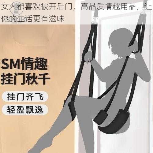 女人都喜欢被开后门，高品质情趣用品，让你的生活更有滋味