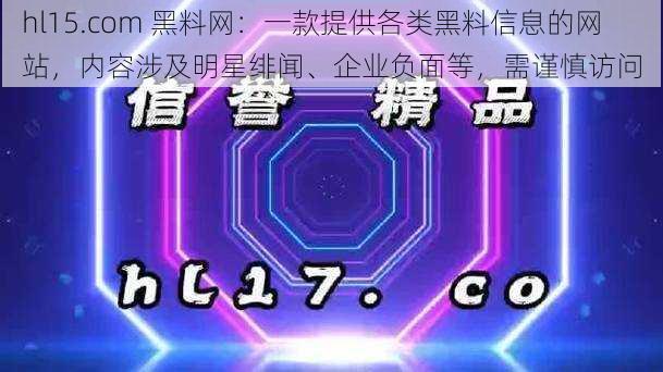 hl15.com 黑料网：一款提供各类黑料信息的网站，内容涉及明星绯闻、企业负面等，需谨慎访问