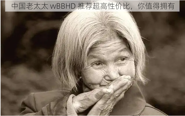 中国老太太 wBBHD 推荐超高性价比，你值得拥有