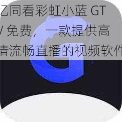 亿同看彩虹小蓝 GTV 免费，一款提供高清流畅直播的视频软件