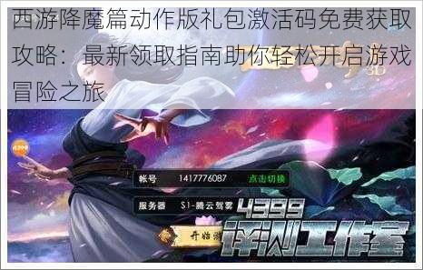 西游降魔篇动作版礼包激活码免费获取攻略：最新领取指南助你轻松开启游戏冒险之旅