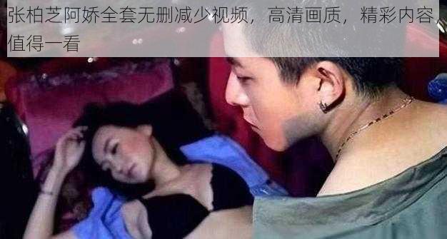 张柏芝阿娇全套无删减少视频，高清画质，精彩内容，值得一看