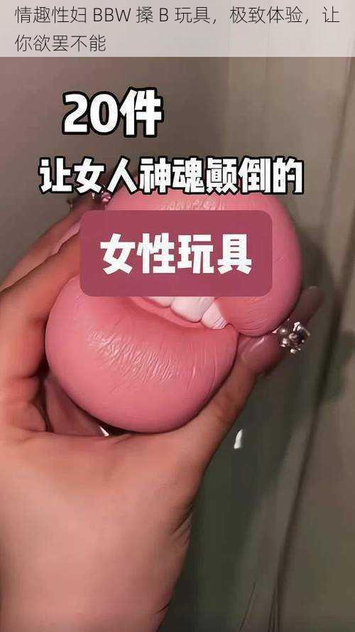 情趣性妇 BBW 搡 B 玩具，极致体验，让你欲罢不能