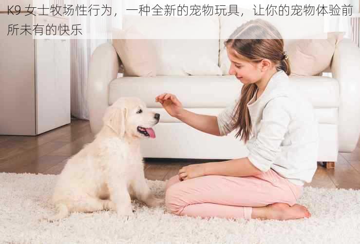 K9 女士牧场性行为，一种全新的宠物玩具，让你的宠物体验前所未有的快乐