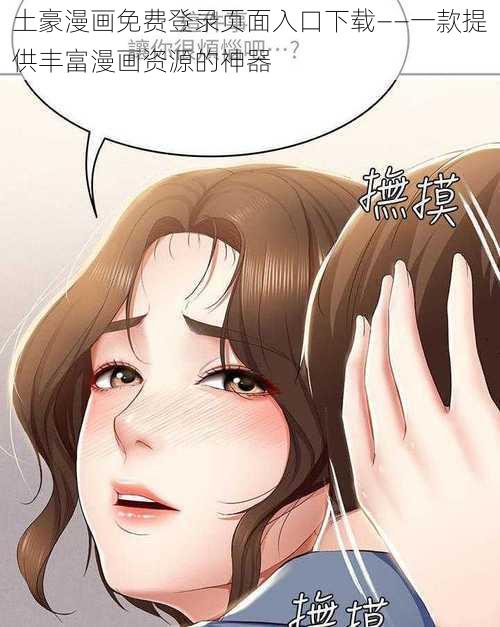 土豪漫画免费登录页面入口下载——一款提供丰富漫画资源的神器