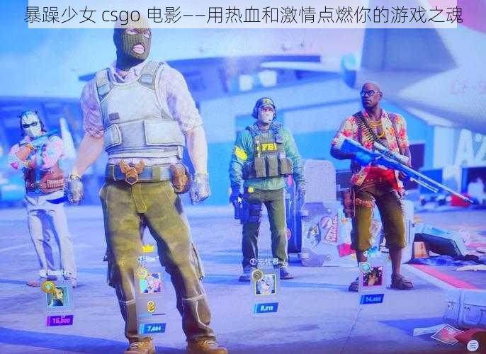 暴躁少女 csgo 电影——用热血和激情点燃你的游戏之魂